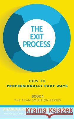 The Exit Process: How to Professionally Part Ways Amanda J Painter, Brenda a Haire, Brian J Dixon 9781957205052 Joy of Pursuit Publishing - książka