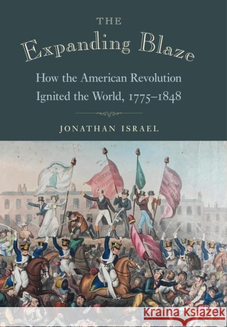 The Expanding Blaze: How the American Revolution Ignited the World, 1775-1848 Israel, Jonathan 9780691176604 Princeton University Press - książka