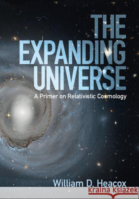 The Expanding Universe: A Primer on Relativistic Cosmology William D. Heacox 9781107117525 Cambridge University Press - książka