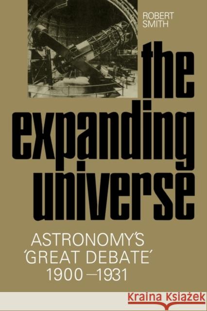 The Expanding Universe: Astronomy's 'Great Debate', 1900-1931 Smith, Robert W. 9780521130066 Cambridge University Press - książka