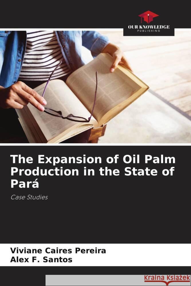 The Expansion of Oil Palm Production in the State of Pará Caires Pereira, Viviane, F. Santos, Alex 9786208125257 Our Knowledge Publishing - książka