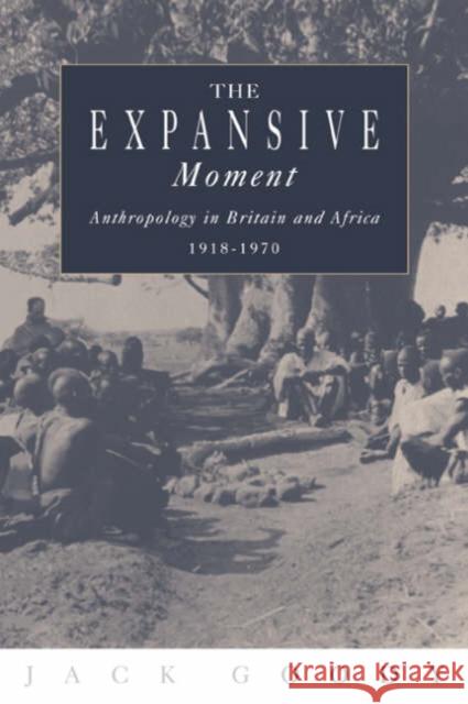 The Expansive Moment: The Rise of Social Anthropology in Britain and Africa 1918 1970 Goody, Jack 9780521450485 Cambridge University Press - książka