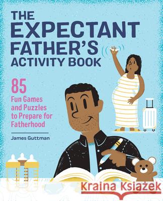 The Expectant Father's Activity Book: 85 Fun Games and Puzzles to Prepare for Fatherhood James Guttman 9781647397500 Rockridge Press - książka
