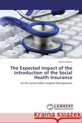 The Expected Impact of the Introduction of the Social Health Insurance : on the Syrian Public Hospital Management Hatem, Rawan 9783846544181 LAP Lambert Academic Publishing - książka