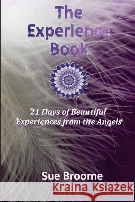 The Experience Book: 21 Days of Beautiful Experiences from the Angels Sue Broome 9780989187923 Empowerment 4 You LLC - książka