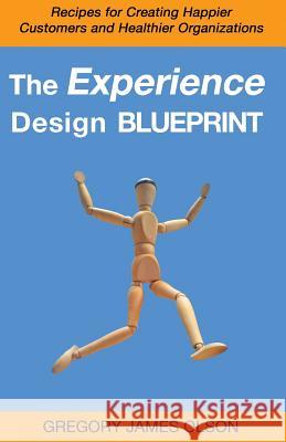 The Experience Design Blueprint: Recipes for Creating Happier Customers and Healthier Organizations Gregory James Olson 9781503072251 Createspace - książka