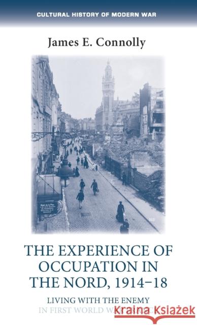 The experience of occupation in the Nord, 1914-18: Living with the enemy in First-World-War France Connolly, James E. 9781526117809 Manchester University Press - książka