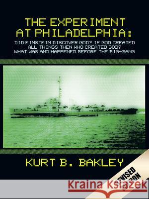 The Experiment at Philadelphia: Did Einstein Discover God? If God Created All Things Then Who Created God? What Was and Happened Before the Big-Bang Kurt B. Bakley 9781504908788 Authorhouse - książka