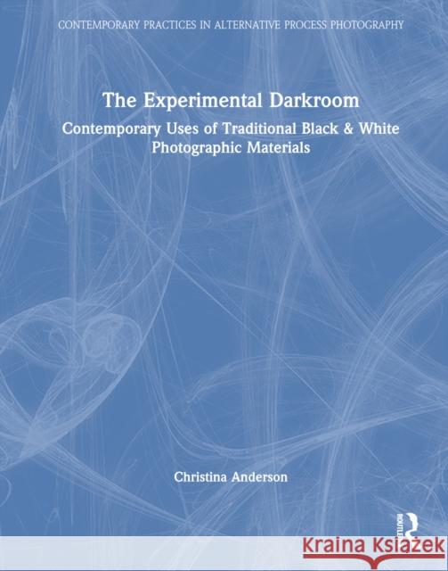 The Experimental Darkroom: Contemporary Uses of Traditional Black & White Photographic Materials Christina Anderson 9781032149578 Routledge - książka