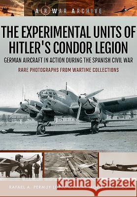 The Experimental Units of Hitler's Condor Legion: German Aircraft in Action During the Spanish Civil War Rafael A. Permu Lucas Molin 9781473878914 Frontline Books - książka