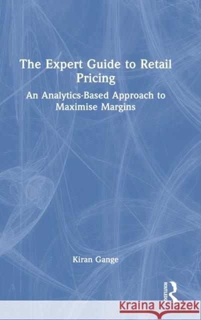 The Expert Guide to Retail Pricing: An Analytics-Based Approach to Maximise Margins Kiran Gange 9781032465333 Routledge - książka
