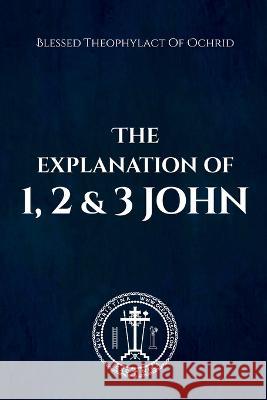 The Explanation of 1, 2 & 3 John Blessed Theophylact Nun Christina Anna Skoubourdis 9781471035883 Lulu.com - książka