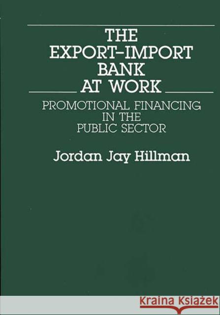 The Export-Import Bank at Work: Promotional Financing in the Public Sector Hillman, Jordon J. 9780899300405 Quorum Books - książka