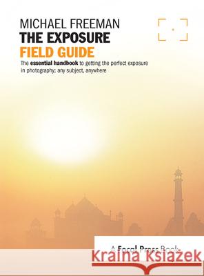 The Exposure Field Guide: The essential handbook to getting the perfect exposure in photography; any subject, anywhere Michael Freeman 9781138372184 Taylor & Francis Ltd - książka