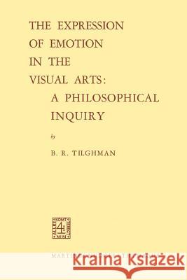 The Expression of Emotion in the Visual Arts: A Philosophical Inquiry Benjamin R. Tilghman 9789024750115 Springer - książka