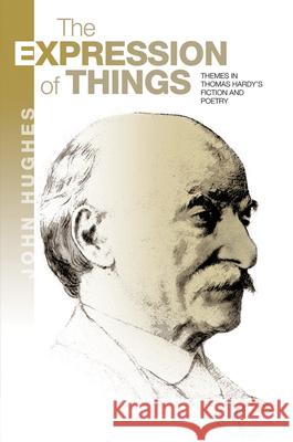 The Expression of Things: Themes in Thomas Hardy's Fiction and Poetry Hughes, John 9781789760750 Sussex Academic Press - książka