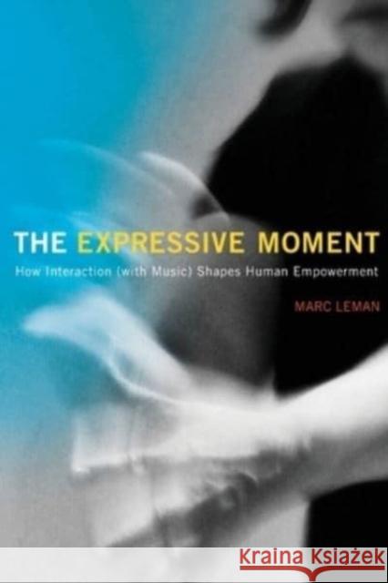 The Expressive Moment: How Interaction (with Music) Shapes Human Empowerment Marc Leman 9780262550864 MIT Press - książka