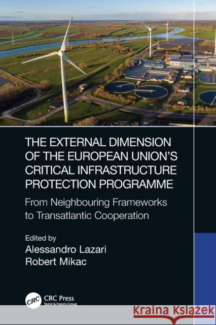 The External Dimension of the European Union's Critical Infrastructure Protection Programme: From Neighbouring Frameworks to Transatlantic Cooperation Lazari, Alessandro 9781032222332 Taylor & Francis Ltd - książka