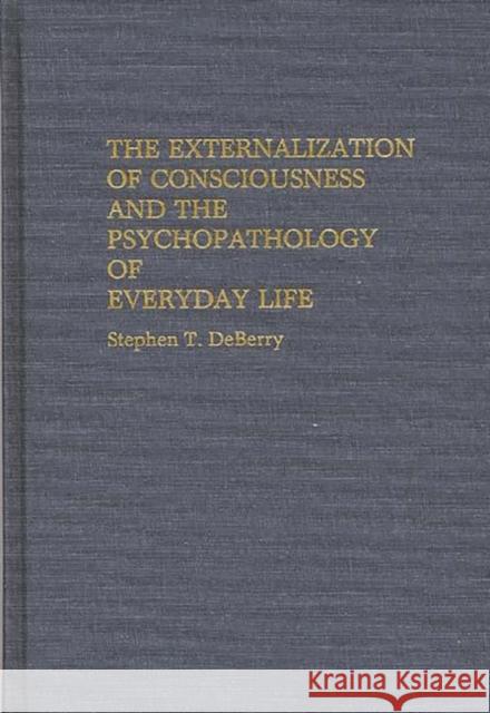 The Externalization of Consciousness and the Psychopathology of Everyday Life Stephen Deberry 9780313272806 Greenwood Press - książka