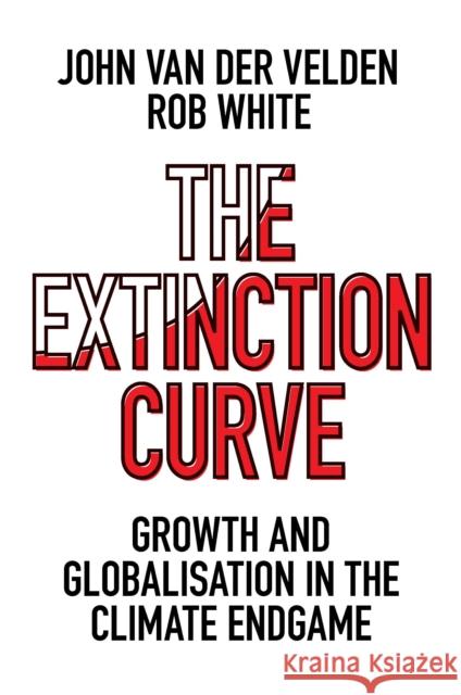 The Extinction Curve: Growth and Globalisation in the Climate Endgame John Van Der Velden Rob White 9781800438279 Emerald Publishing Limited - książka