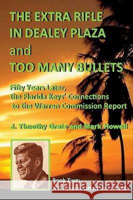 The Extra Rifle in Dealey Plaza and Too Many Bullets: Fifty Years Later, the Florida Keys' Connections to the Warren Commission Report J. Timothy Gratz Mark Howell 9781519257536 Createspace - książka