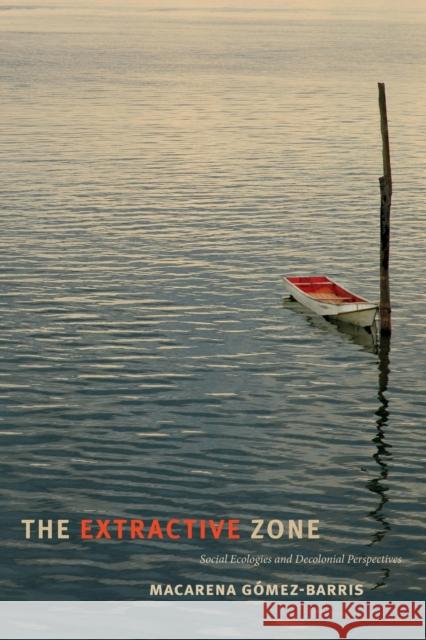 The Extractive Zone: Social Ecologies and Decolonial Perspectives Macarena Gomez-Barris 9780822368977 Duke University Press - książka