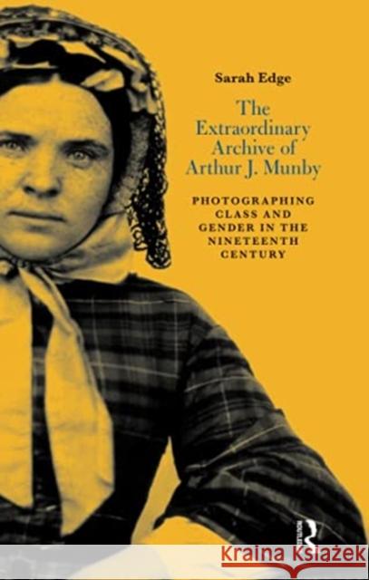 The Extraordinary Archive of Arthur J. Munby: Photographing Class and Gender in the Nineteenth Century Sarah Edge 9780367716639 Routledge - książka