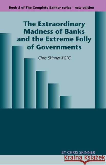 The Extraordinary Madness of Banks and the Extreme Folly of Governments Skinner, Chris 9781907720369 Searching Finance Ltd - książka