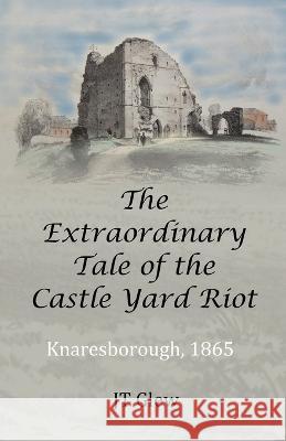 The Extraordinary Tale of the Castle Yard Riot: Knaresborough, 1865 Jt Glew   9781916696082 PublishNation - książka