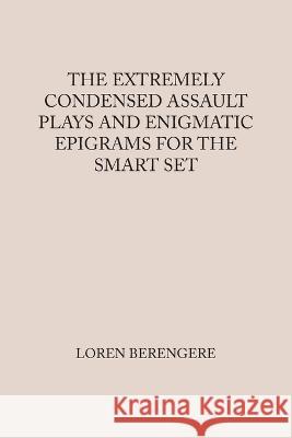 The Extremely Condensed Assault Plays and Enigmatic Epigrams for the Smart Set Loren Berengere   9781669873730 Xlibris Us - książka