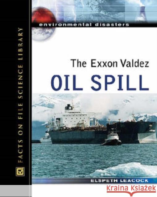 The EXXON Valdez Oil Spill Leacock, Elspeth 9780816057542 Facts on File - książka