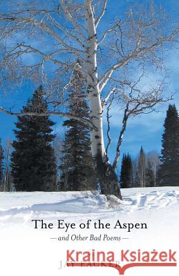 The Eye of the Aspen and Other Bad Poems Jay Eacker 9781532015205 iUniverse - książka