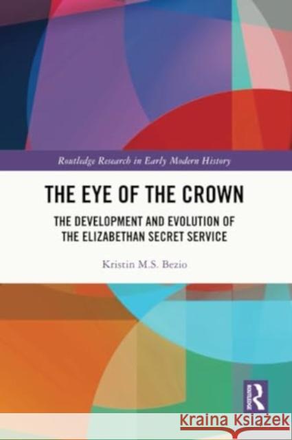 The Eye of the Crown: The Development and Evolution of the Elizabethan Secret Service Kristin M. S. Bezio 9781032228310 Routledge - książka