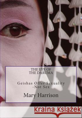The Eye of the Daruma: Geishas Offer Sexuality - Never Sex Mary Harrison 9781496109125 Createspace - książka