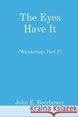 The Eyes Have It: (Wanderings Part 2) John E Beerbower   9798218109455 John E Beerbower - książka