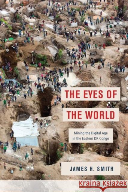 The Eyes of the World: Mining the Digital Age in the Eastern Dr Congo James H. Smith 9780226774350 University of Chicago Press - książka