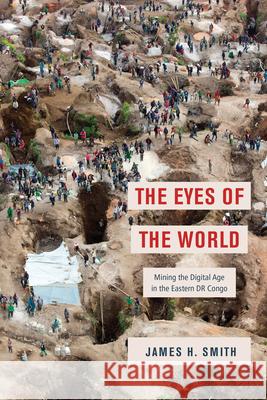 The Eyes of the World: Mining the Digital Age in the Eastern Dr Congo James H. Smith 9780226816067 University of Chicago Press - książka