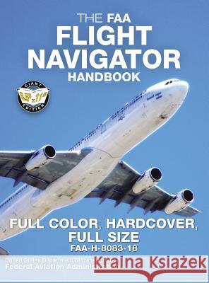 The FAA Flight Navigator Handbook - Full Color, Hardcover, Full Size: FAA-H-8083-18 - Giant 8.5 x 11 Size, Full Color Throughout, Durable Hardcover Bi Administration, Federal Aviation 9781949117073 Carlile Media - książka