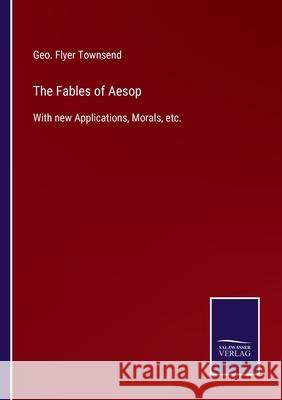 The Fables of Aesop: With new Applications, Morals, etc. Geo Flyer Townsend 9783752563023 Salzwasser-Verlag - książka