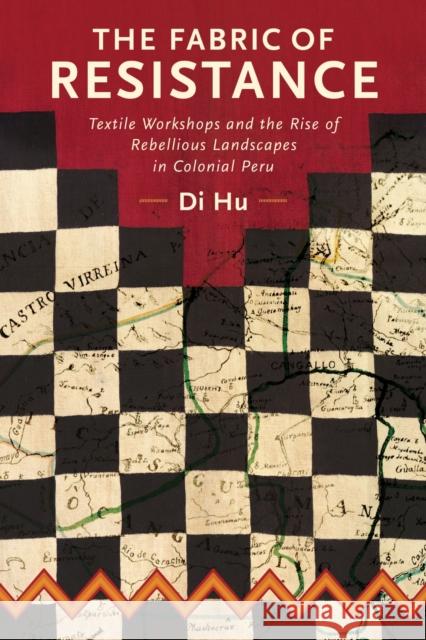 The Fabric of Resistance: Textile Workshops and the Rise of Rebellious Landscapes in Colonial Peru Di Hu 9780817321154 University Alabama Press - książka