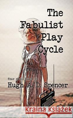 The Fabulist Play Cycle: A radio play collection Hugh A D Spencer   9781998795055 Brain Lag - książka