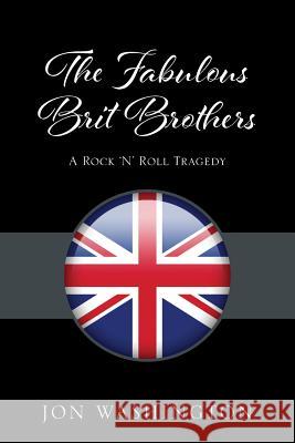 The Fabulous Brit Brothers: A Rock 'N' Roll Tragedy Jon Washington 9781478784814 Outskirts Press - książka