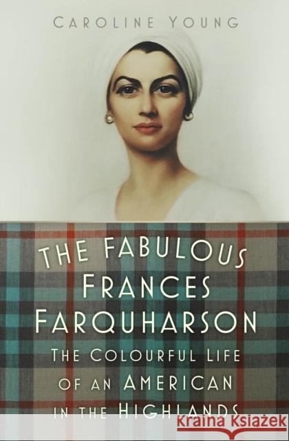 The Fabulous Frances Farquharson: The Colourful Life of an American in the Highlands Caroline Young 9781803998206 The History Press Ltd - książka