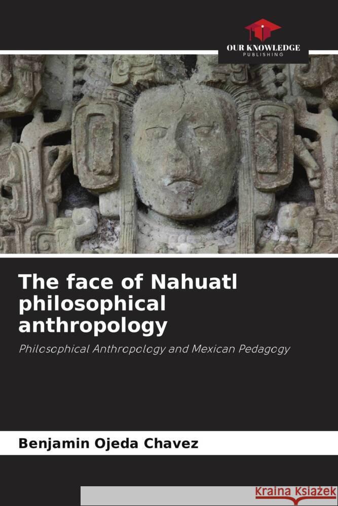 The face of Nahuatl philosophical anthropology Ojeda Chávez, Benjamín 9786206418573 Our Knowledge Publishing - książka