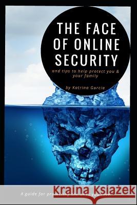 The Face of Online Security and Tips to Help Protect You and Your Family: A guide for protecting the ones you love. Katrina R. Garcia 9781077696204 Independently Published - książka