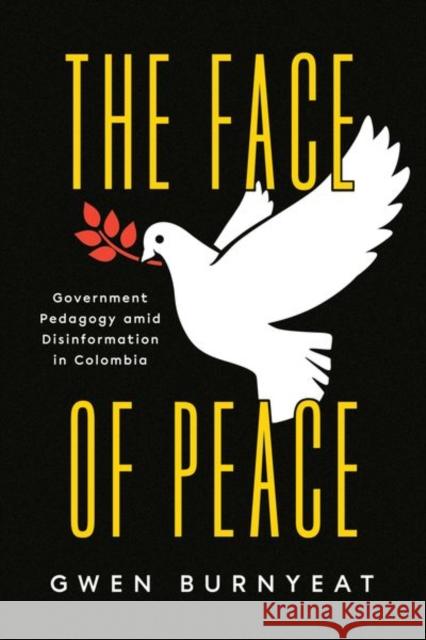 The Face of Peace: Government Pedagogy Amid Disinformation in Colombia Burnyeat, Gwen 9780226821603 CHICAGO UNIVERSITY PRESS - książka