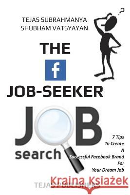 The Facebook Job Seeker: 7 Tips To Create A Successful Facebook Brand For Your Dream Job Vatsyayan, Shubham 9781532814471 Createspace Independent Publishing Platform - książka