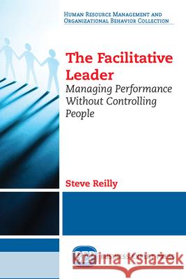 The Facilitative Leader: Managing Performance Without Controlling People Steve Reilly 9781631576256 Business Expert Press - książka
