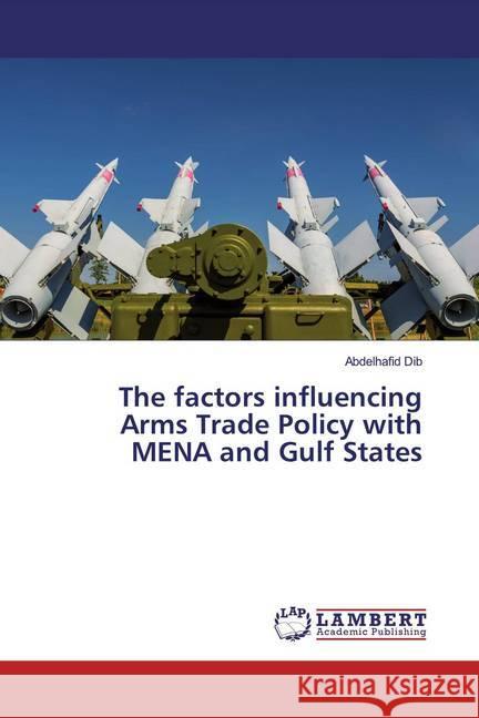 The factors influencing Arms Trade Policy with MENA and Gulf States Dib, Abdelhafid 9786139997947 LAP Lambert Academic Publishing - książka