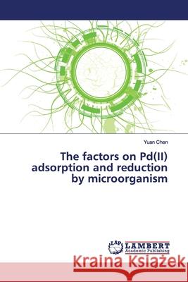 The factors on Pd(II) adsorption and reduction by microorganism Chen, Yuan 9786139446834 LAP Lambert Academic Publishing - książka